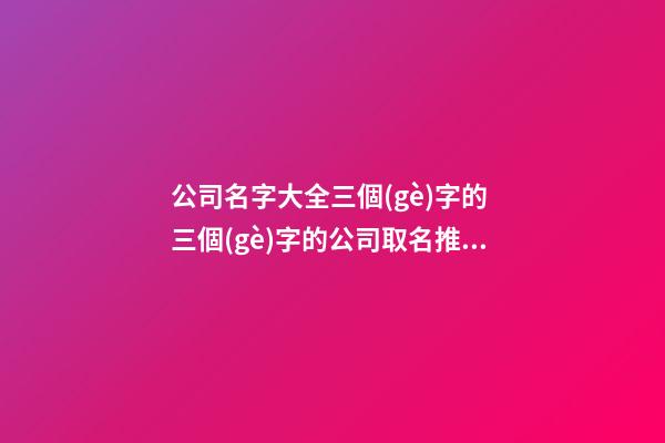 公司名字大全三個(gè)字的 三個(gè)字的公司取名推薦-第1張-公司起名-玄機(jī)派